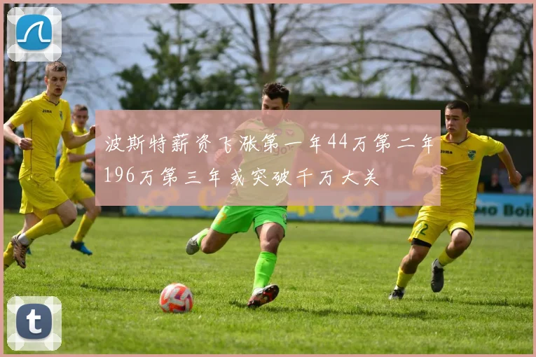 波斯特薪资飞涨第一年44万第二年196万第三年或突破千万大关