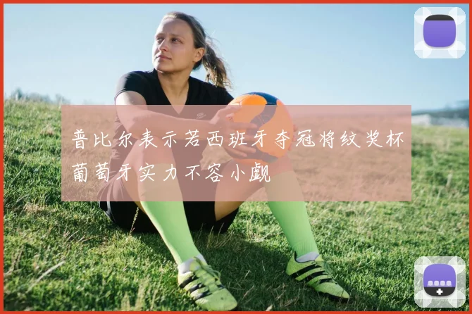 普比尔表示若西班牙夺冠将纹奖杯葡萄牙实力不容小觑