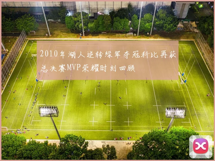 2010年湖人逆转绿军夺冠科比再获总决赛MVP荣耀时刻回顾
