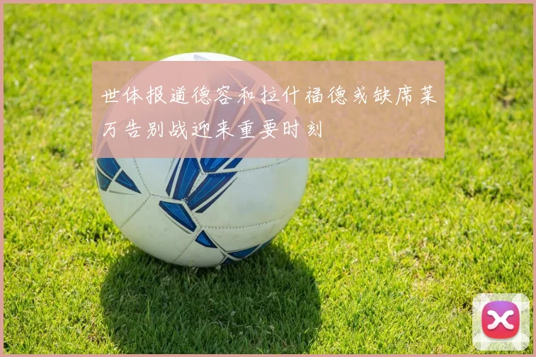 世体报道德容和拉什福德或缺席莱万告别战迎来重要时刻